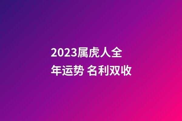 2023属虎人全年运势 名利双收